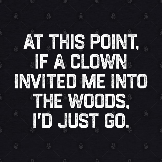 At This Point, If A Clown Invited Me Into The Woods, I’d Just Go by kaden.nysti